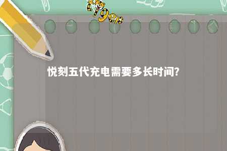 悦刻五代充电需要多长时间？ 